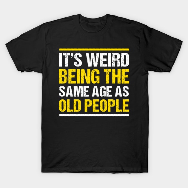 It's weird being the same age as Old People Funny T-Shirt by qwertydesigns